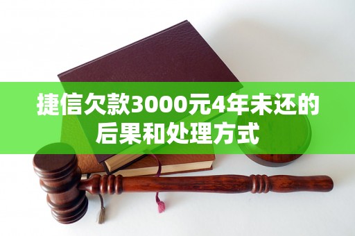 捷信欠款3000元4年未还的后果和处理方式