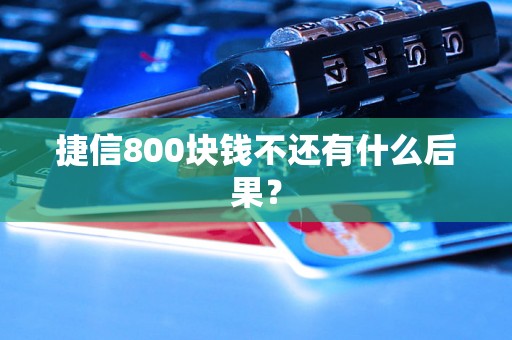 捷信800块钱不还有什么后果？