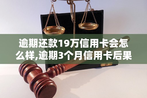 逾期还款19万信用卡会怎么样,逾期3个月信用卡后果严重吗