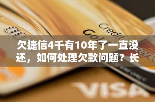 欠捷信4千有10年了一直没还，如何处理欠款问题？长期拖欠欠款后果严重吗？