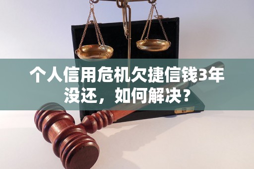 个人信用危机欠捷信钱3年没还，如何解决？