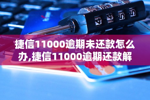 捷信11000逾期未还款怎么办,捷信11000逾期还款解决方法