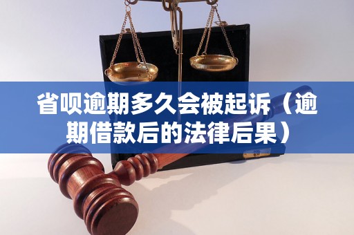 省呗逾期多久会被起诉（逾期借款后的法律后果）