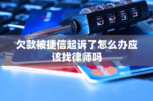 欠款被捷信起诉了怎么办应该找律师吗