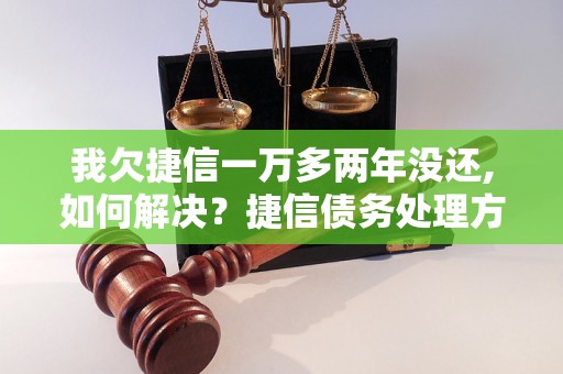 我欠捷信一万多两年没还,如何解决？捷信债务处理方法推荐