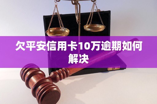 欠平安信用卡10万逾期如何解决