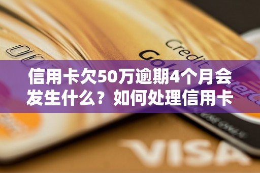 信用卡欠50万逾期4个月会发生什么？如何处理信用卡逾期问题？