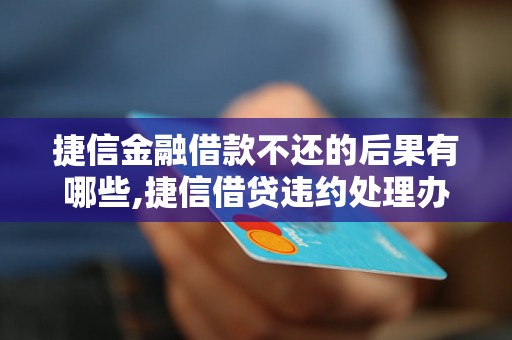 捷信金融借款不还的后果有哪些,捷信借贷违约处理办法