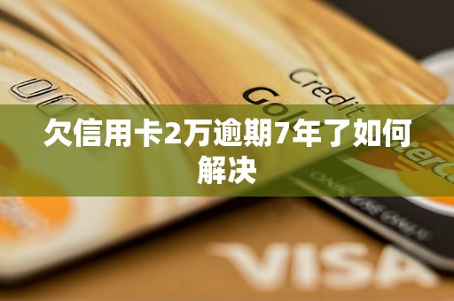 欠信用卡2万逾期7年了如何解决