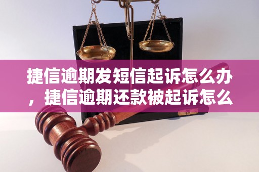 捷信逾期发短信起诉怎么办，捷信逾期还款被起诉怎么应对