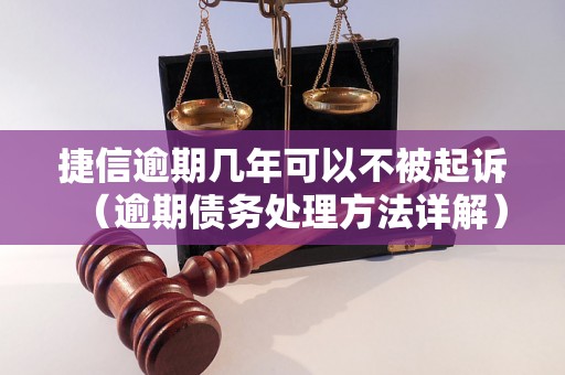 捷信逾期几年可以不被起诉（逾期债务处理方法详解）