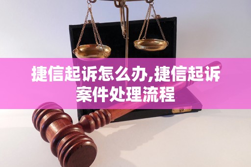 捷信起诉怎么办,捷信起诉案件处理流程