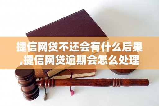 捷信网贷不还会有什么后果,捷信网贷逾期会怎么处理