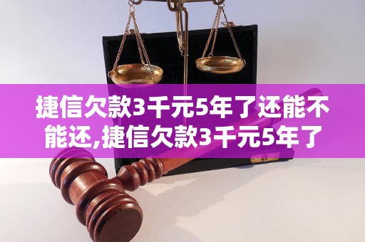 捷信欠款3千元5年了还能不能还,捷信欠款3千元5年了逾期处理方法