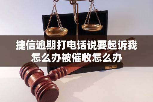 捷信逾期打电话说要起诉我怎么办被催收怎么办