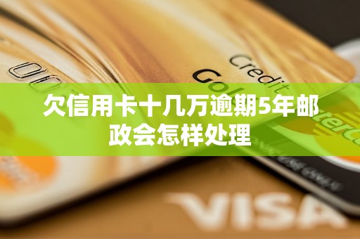 欠信用卡十几万逾期5年邮政会怎样处理