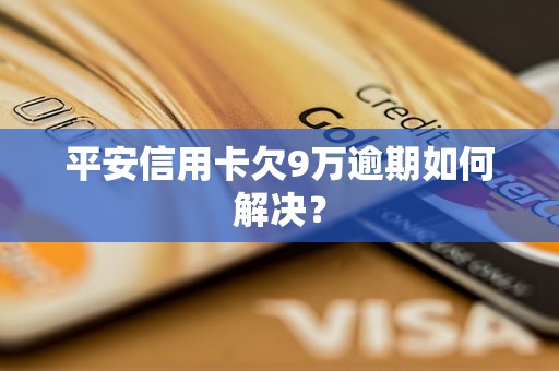 平安信用卡欠9万逾期如何解决？