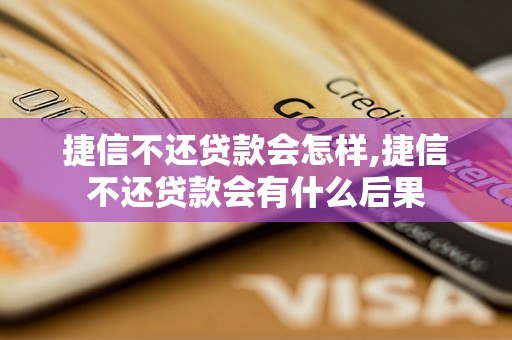 捷信不还贷款会怎样,捷信不还贷款会有什么后果