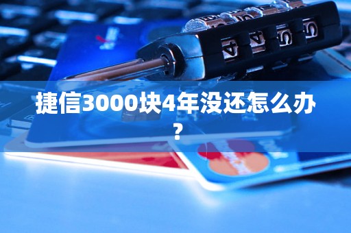 捷信3000块4年没还怎么办？