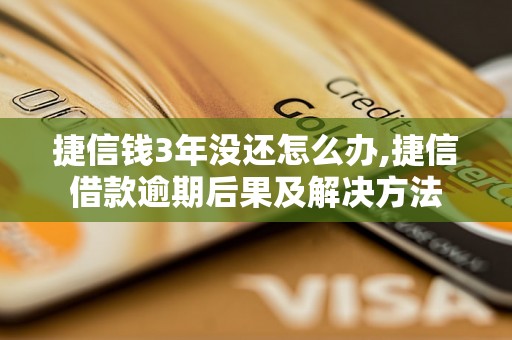 捷信钱3年没还怎么办,捷信借款逾期后果及解决方法