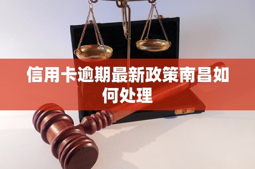 信用卡逾期最新政策南昌如何处理