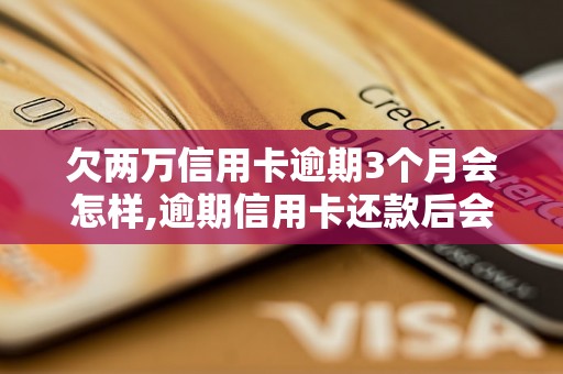 欠两万信用卡逾期3个月会怎样,逾期信用卡还款后会有什么影响