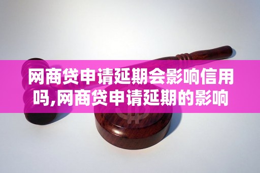 网商贷申请延期会影响信用吗,网商贷申请延期的影响分析