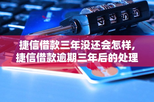 捷信借款三年没还会怎样,捷信借款逾期三年后的处理方式