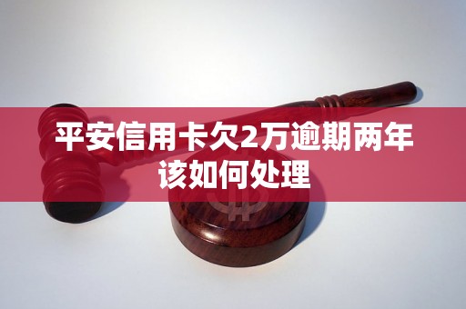 平安信用卡欠2万逾期两年该如何处理