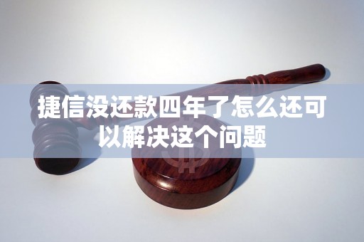 捷信没还款四年了怎么还可以解决这个问题