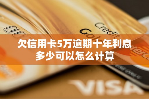 欠信用卡5万逾期十年利息多少可以怎么计算