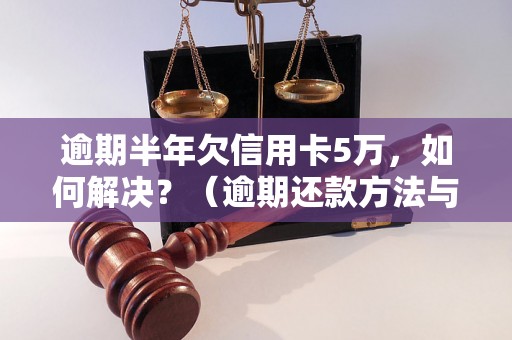 逾期半年欠信用卡5万，如何解决？（逾期还款方法与注意事项）