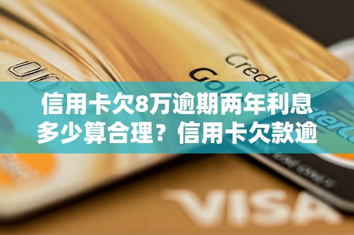 信用卡欠8万逾期两年利息多少算合理？信用卡欠款逾期利息计算公式详解