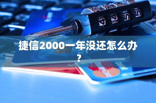 捷信2000一年没还怎么办？