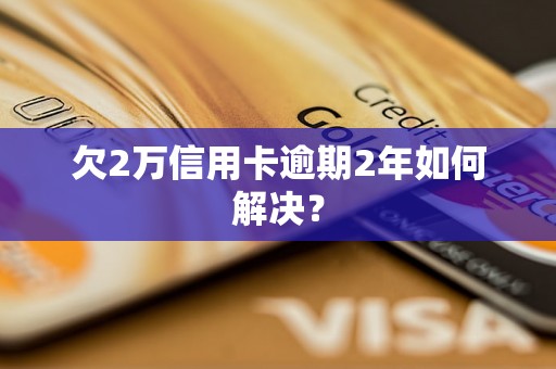 欠2万信用卡逾期2年如何解决？