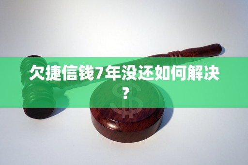 欠捷信钱7年没还如何解决？