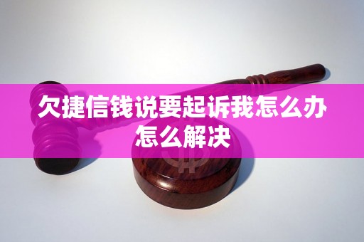 欠捷信钱说要起诉我怎么办怎么解决