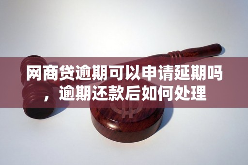 网商贷逾期可以申请延期吗，逾期还款后如何处理