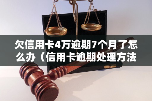 欠信用卡4万逾期7个月了怎么办（信用卡逾期处理方法解析）