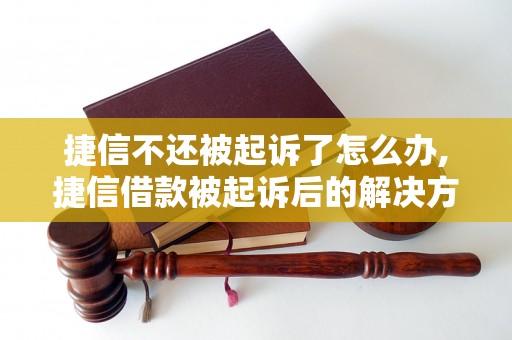 捷信不还被起诉了怎么办,捷信借款被起诉后的解决方法