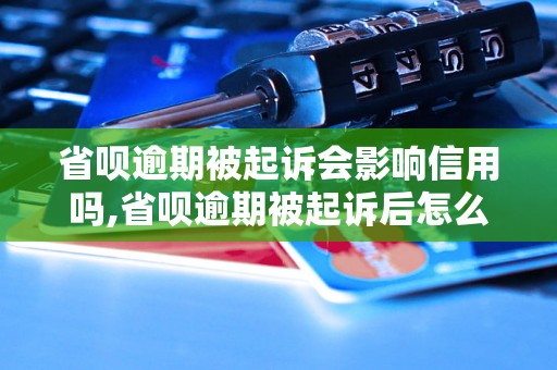 省呗逾期被起诉会影响信用吗,省呗逾期被起诉后怎么处理