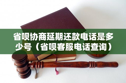 省呗协商延期还款电话是多少号（省呗客服电话查询）