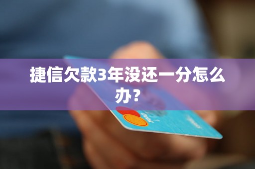 捷信欠款3年没还一分怎么办？