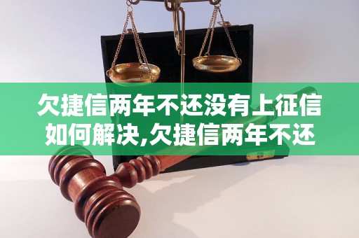 欠捷信两年不还没有上征信如何解决,欠捷信两年不还会影响信用记录吗