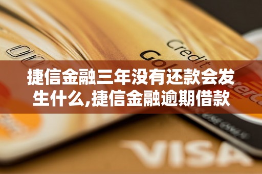 捷信金融三年没有还款会发生什么,捷信金融逾期借款后果