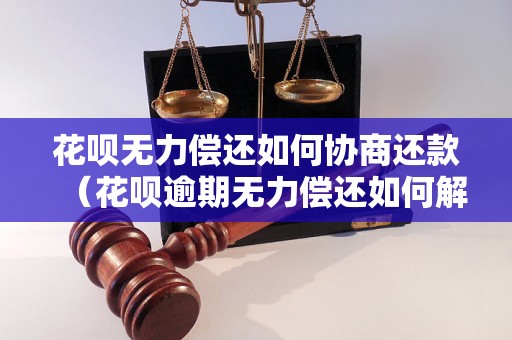 花呗无力偿还如何协商还款（花呗逾期无力偿还如何解决）