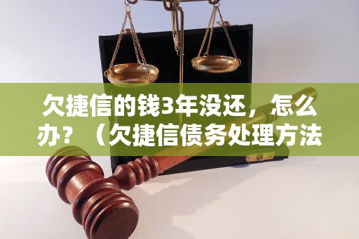 欠捷信的钱3年没还，怎么办？（欠捷信债务处理方法分享）