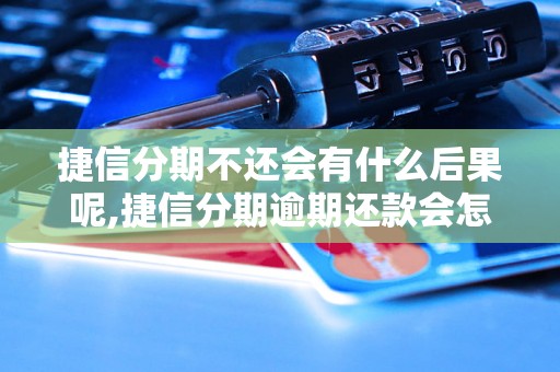 捷信分期不还会有什么后果呢,捷信分期逾期还款会怎样