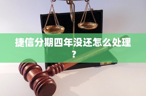 捷信分期四年没还怎么处理？