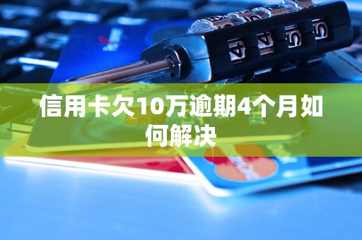 信用卡欠10万逾期4个月如何解决